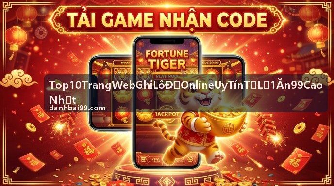 Top 10 trang web ghi lô đề online uy tín tỷ lệ 1 ăn 99 cao nhất - Bảo mật tuyệt đối